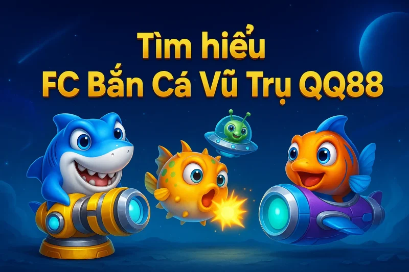 Tìm hiểu FC Bắn Cá Vũ Trụ QQ88